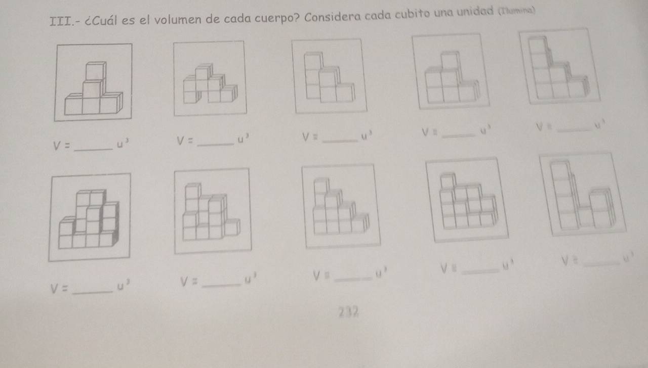 III.- ¿Cuál es el volumen de cada cuerpo? Considera cada cubito una unidad (Tumina)
V= u^3 V= _ u^3 V= _ u^3 V= _ u^3 V= _ u^3
V= u^2 V= u^3
V= _ u^3 V= _ u^3 __ V= _ u^3
232