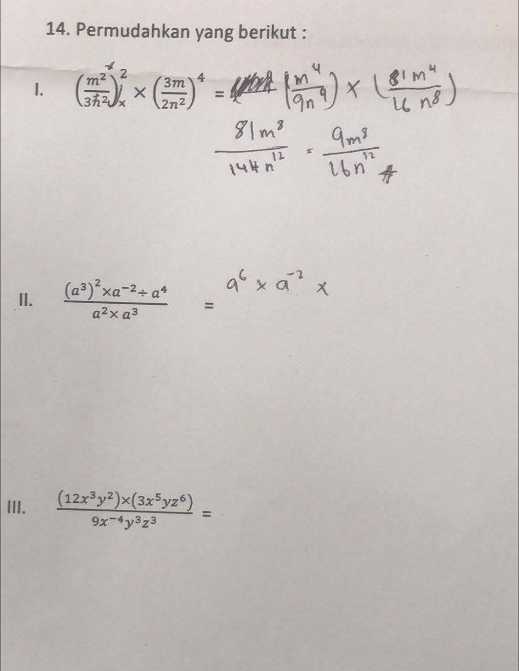 Permudahkan yang berikut :
1. ( m^2/3h^2 )_x^(2* (frac 3m)2n^2)^4=
II. frac (a^3)^2* a^(-2)/ a^4a^2* a^3 =
III.  ((12x^3y^2)* (3x^5yz^6))/9x^(-4)y^3z^3 =