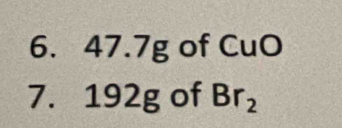 47.7g of CuO 
7. 192g of Br_2