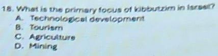 What is the primary focus of kibbutzim in Isrsel?
A. Tschnological development
B. Tourism
C. Agriculture
D. Mining