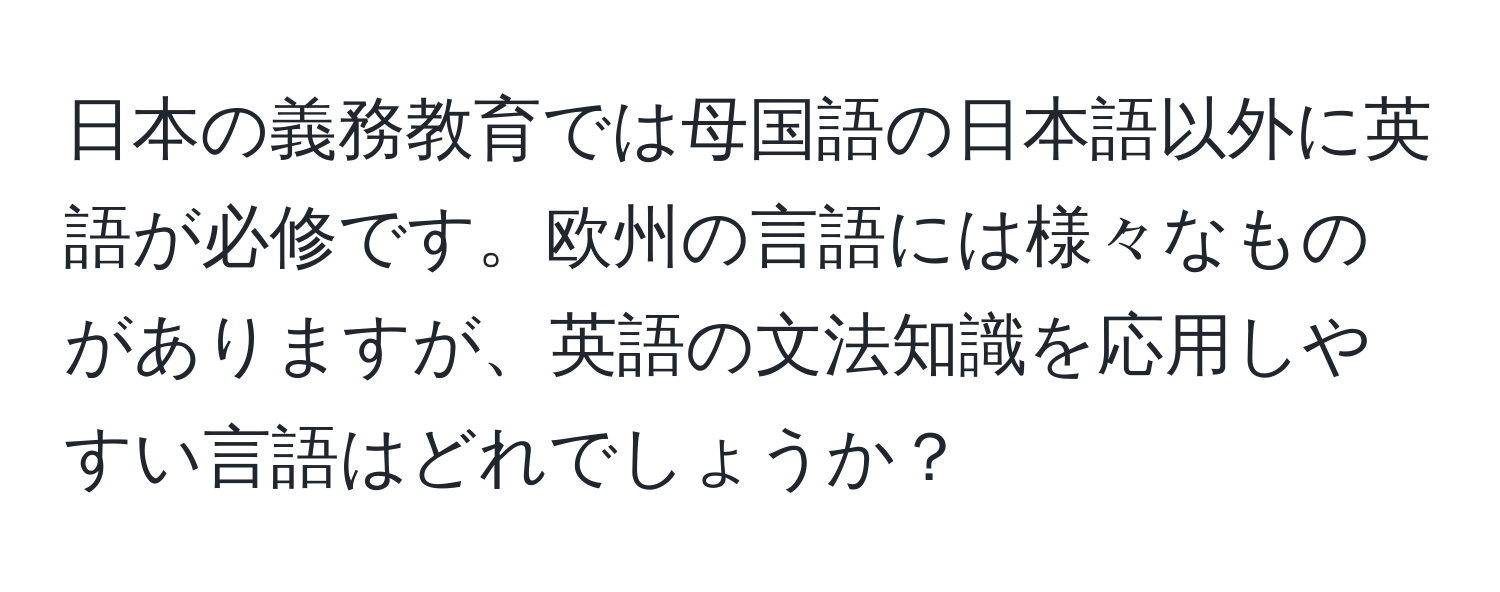 日本の義務教育では母国語の日本語以外に英語が必修です。欧州の言語には様々なものがありますが、英語の文法知識を応用しやすい言語はどれでしょうか？