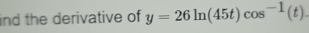 ind the derivative of y=26ln (45t)cos^(-1)(t).