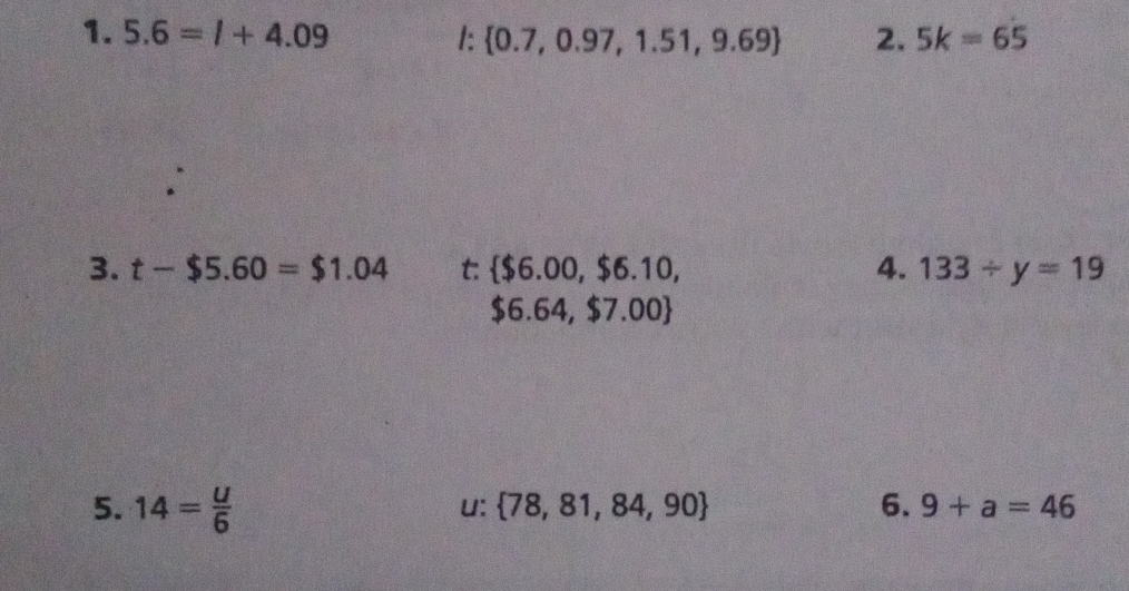 5.6=l+4.09 1:  0.7,0.97,1.51,9.69 2. 5k=65
∴ 
3. t-$5.60=$1.04 t:  $6.00,$6.10, 4. 133/ y=19
$6.64,$7.00
5. 14= u/6 
u:  78,81,84,90 6. 9+a=46