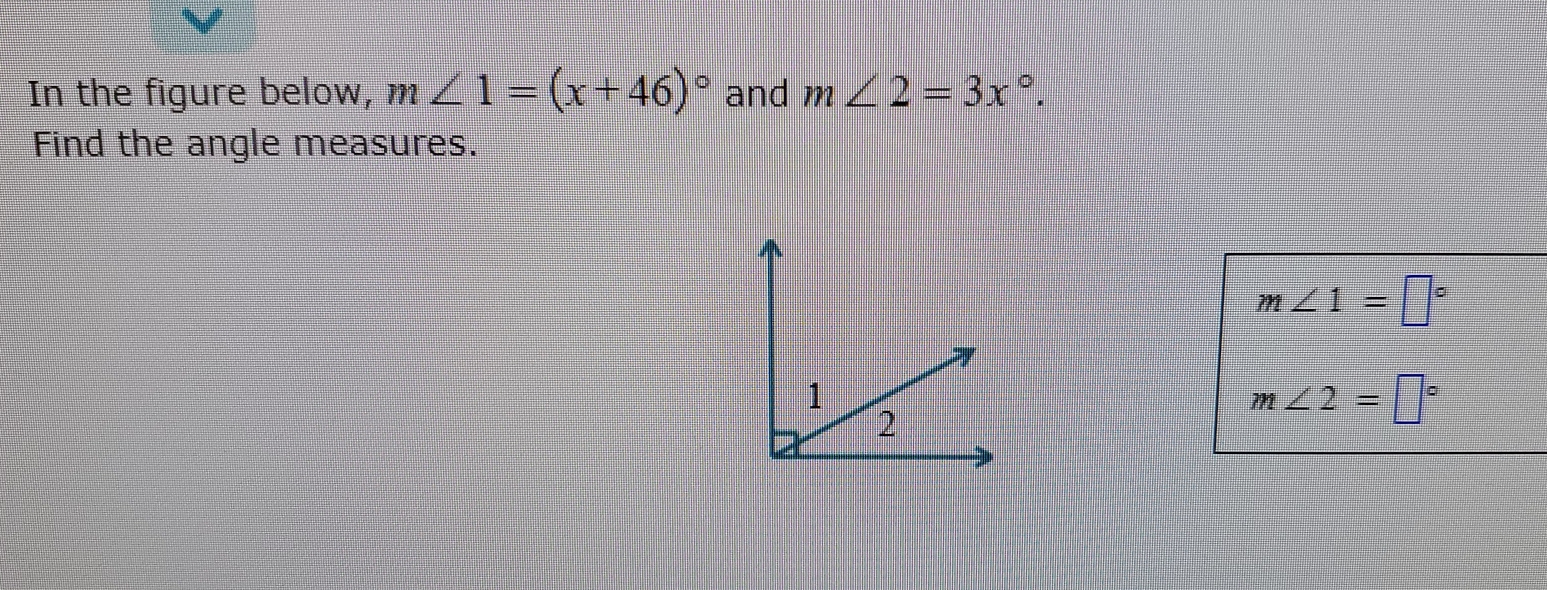 In the figure below, m∠ 1=(x+46)^circ  and m∠ 2=3x°. 
Find the angle measures.
m∠ 1=□°
m∠ 2=□°