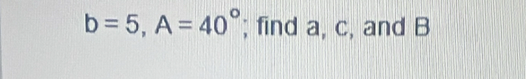 b=5, A=40°; find a, c, and B