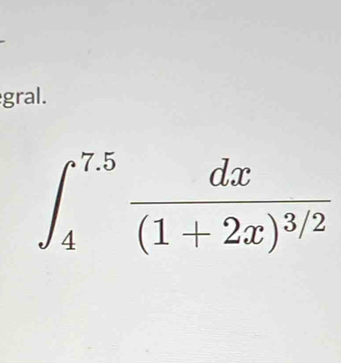 gral.
∈t _4^((7.5)frac dx)(1+2x)^3/2