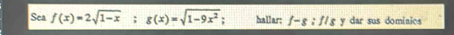 Sea f(x)=2sqrt(1-x); g(x)=sqrt(1-9x^2); hallar: f-g; f/s y dar sus dominios