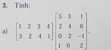 Tính: 
a) beginbmatrix 1&2&3&4 3&2&4&1endbmatrix beginbmatrix 5&3&1 2&4&6 0&2&-1 1&0&2endbmatrix.