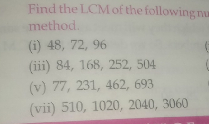 Find the LCM of the following nu 
method. 
(i) 48, 72, 96  
(iii) 84, 168, 252, 504
(v) 77, 231, 462, 693
(vii) 510, 1020, 2040, 3060