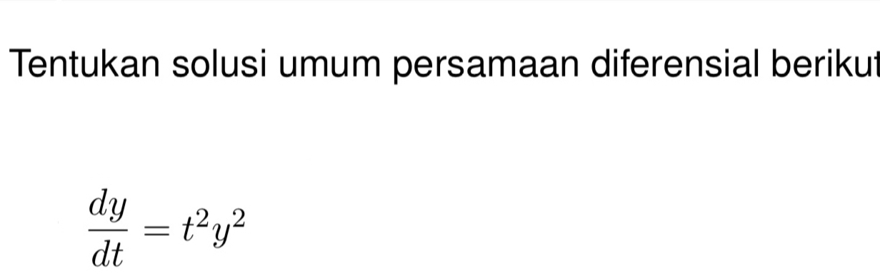 Tentukan solusi umum persamaan diferensial berikut
 dy/dt =t^2y^2