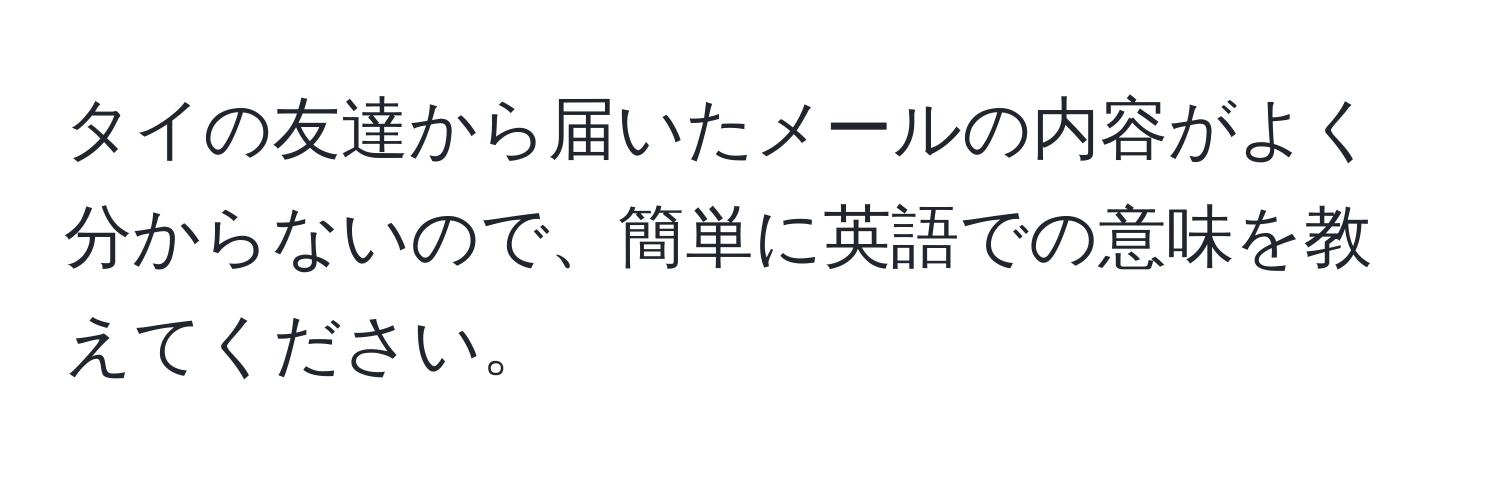 タイの友達から届いたメールの内容がよく分からないので、簡単に英語での意味を教えてください。