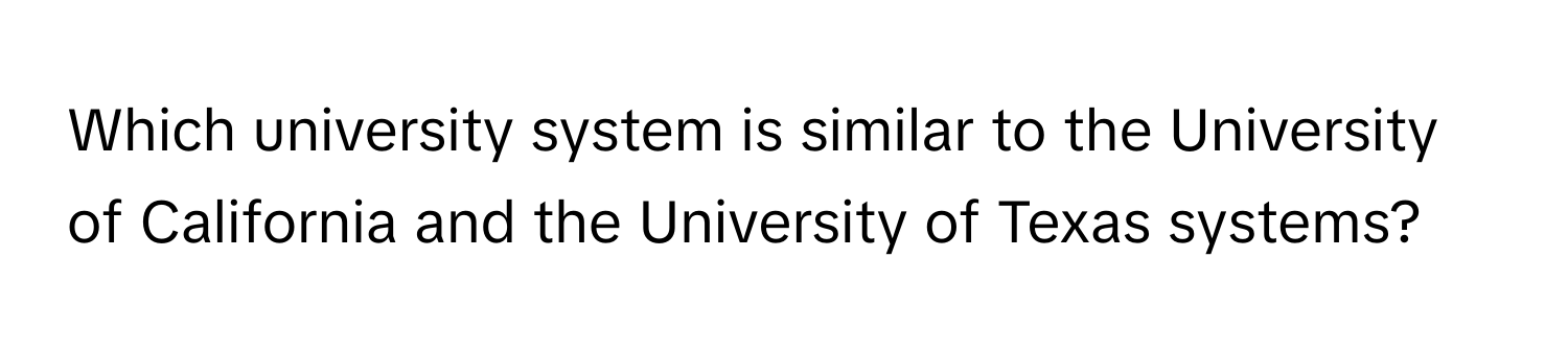 Which university system is similar to the University of California and the University of Texas systems?