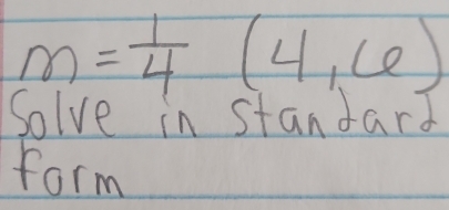 m= 1/4 (4,6)
Solve in standard 
form