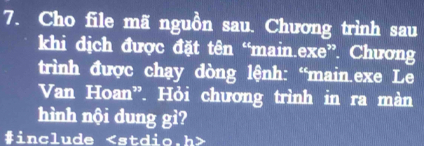 Cho file mã nguồn sau. Chương trình sau 
khi dịch được đặt tên “main.exe”. Chương 
trình được chạy dòng lệnh: “main.exe Le 
Van Hoan”. Hỏi chương trình in ra màn 
hình nội dung gì? 
#include