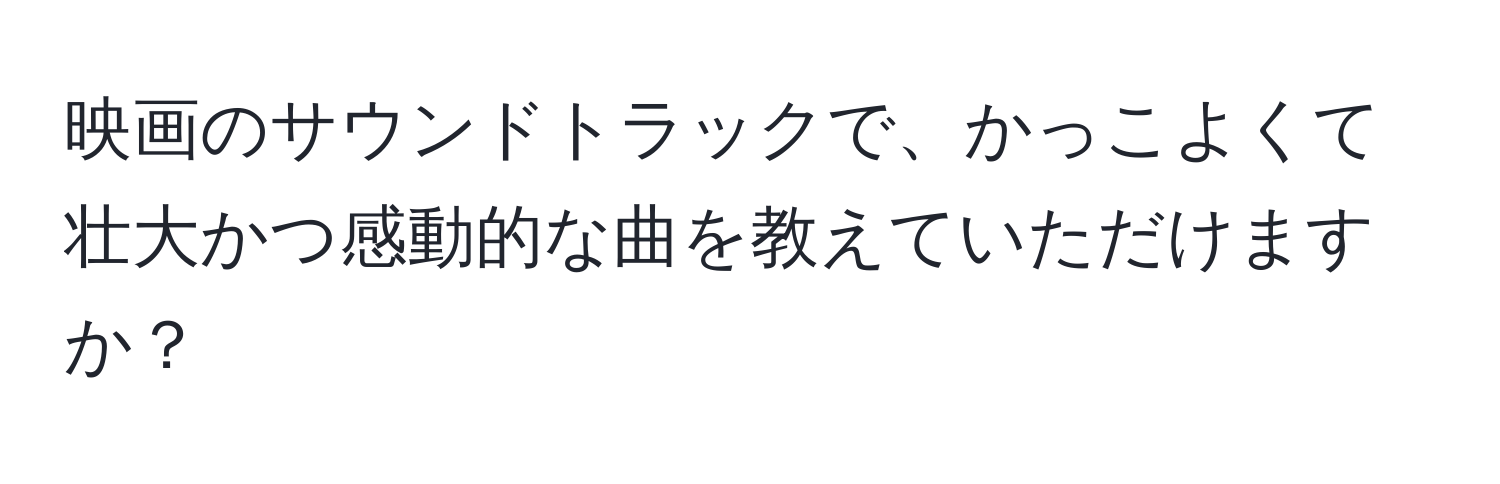 映画のサウンドトラックで、かっこよくて壮大かつ感動的な曲を教えていただけますか？