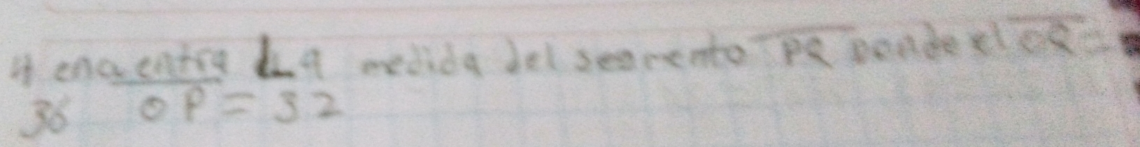 enaentce l⊥ a medida bel seamento overline PQ poade eloverline OR^2=
36 OP=32