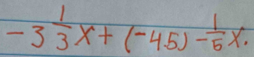 -3 1/3 x+(-45)- 1/5 x.