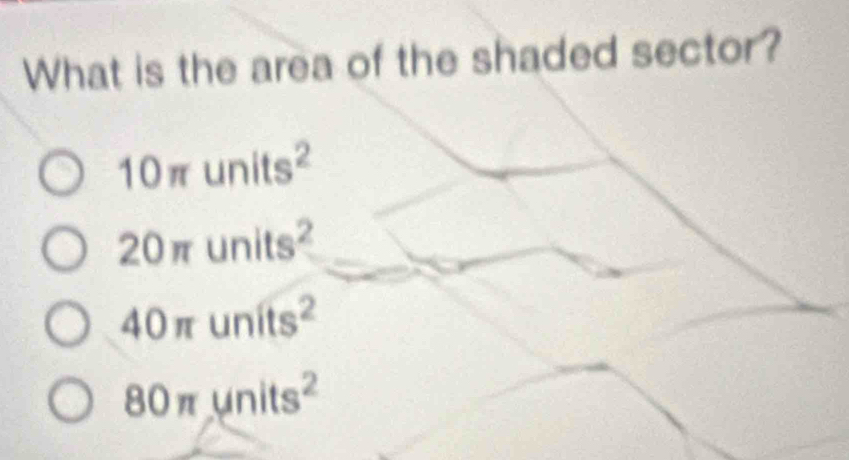 What is the area of the shaded sector?
10π units^2
20π units^2
40π units^2
80π units^2