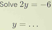 Solve 2y=-6
_ y=