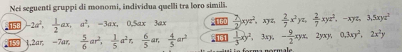 Nei seguenti gruppi di monomi, individua quelli tra loro simili. 
158 -2a^2,  1/2 ax, a^2, -3ax, 0, 5ax3ax 160  7/2 xyz^2, xyz,  2/7 x^2yz,  2/7 xyz^2, -xyz, 3, 5xyz^2
159 3, 2ar, -7ar,  5/6 ar^2,  1/5 a^2r,  6/5 ar,  4/5 ar^2 161  1/3 xy^2, 3xy; - 9/2 xyx, 2yxy, 0, 3xy^2, 2x^2y
rm a n ormale