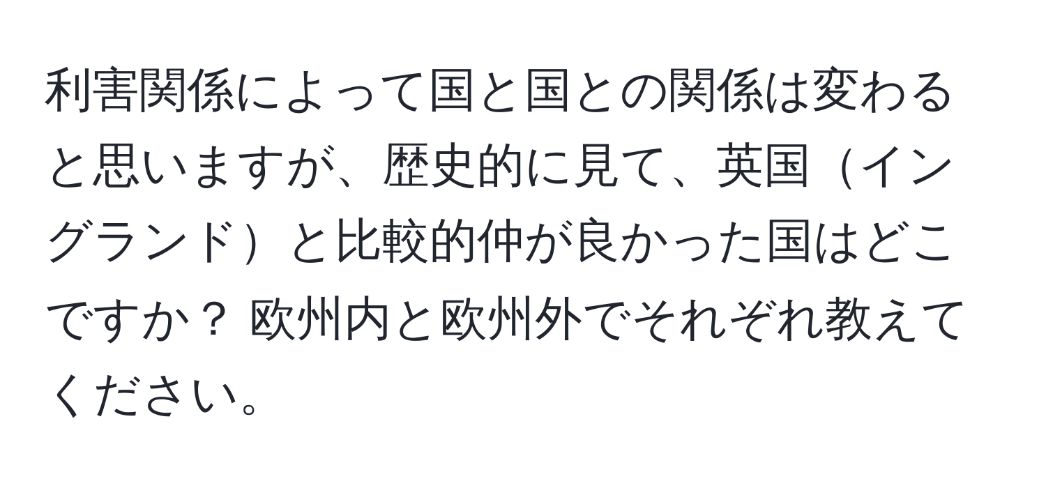 利害関係によって国と国との関係は変わると思いますが、歴史的に見て、英国イングランドと比較的仲が良かった国はどこですか？ 欧州内と欧州外でそれぞれ教えてください。