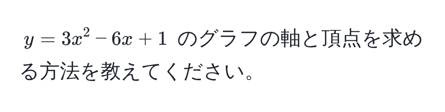 $y = 3x^2 - 6x + 1$ のグラフの軸と頂点を求める方法を教えてください。