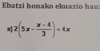 Ebatzi honako ekuazio hau: 
a) 2(5x- (x-4)/3 )=4x