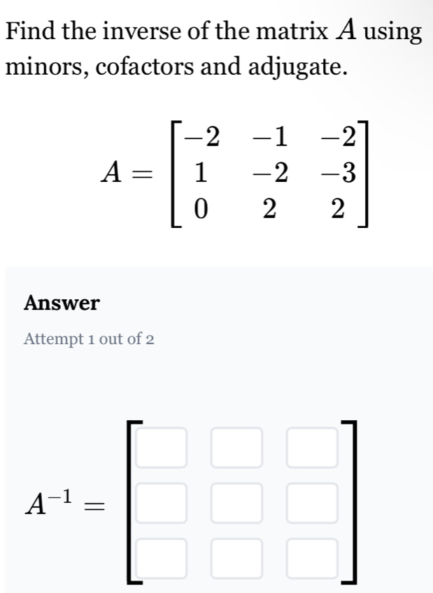 Find the inverse of the matrix A using
minors, cofactors and adjugate.
Answer
Attempt 1 out of 2
A^(-1)=beginbmatrix □ &□  □ &□ endbmatrix