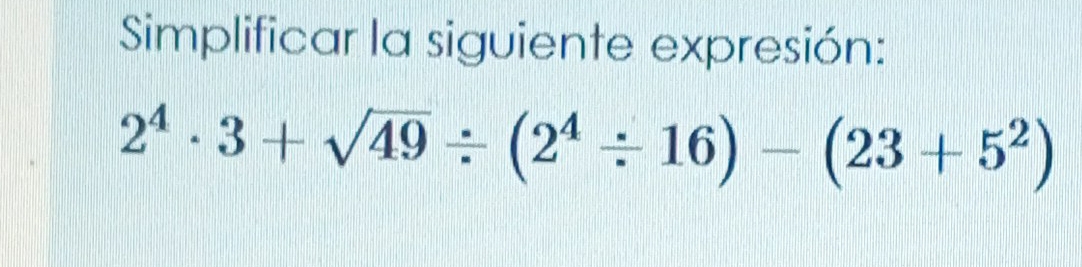 Simplificar la siguiente expresión:
2^4· 3+sqrt(49)/ (2^4/ 16)-(23+5^2)