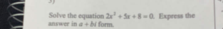 Solve the equation 2x^2+5x+8=0. Express the 
answer in a+bi form.