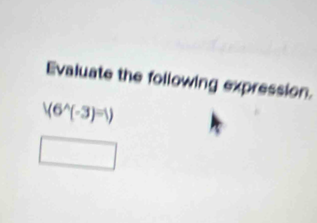 Evaluate the following expression.
(6^(wedge)(-3)^=1)