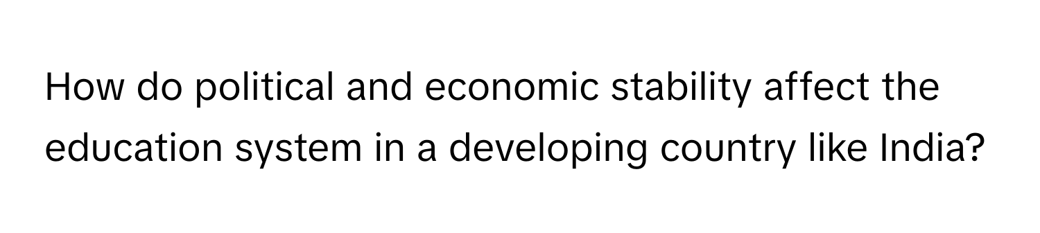 How do political and economic stability affect the education system in a developing country like India?