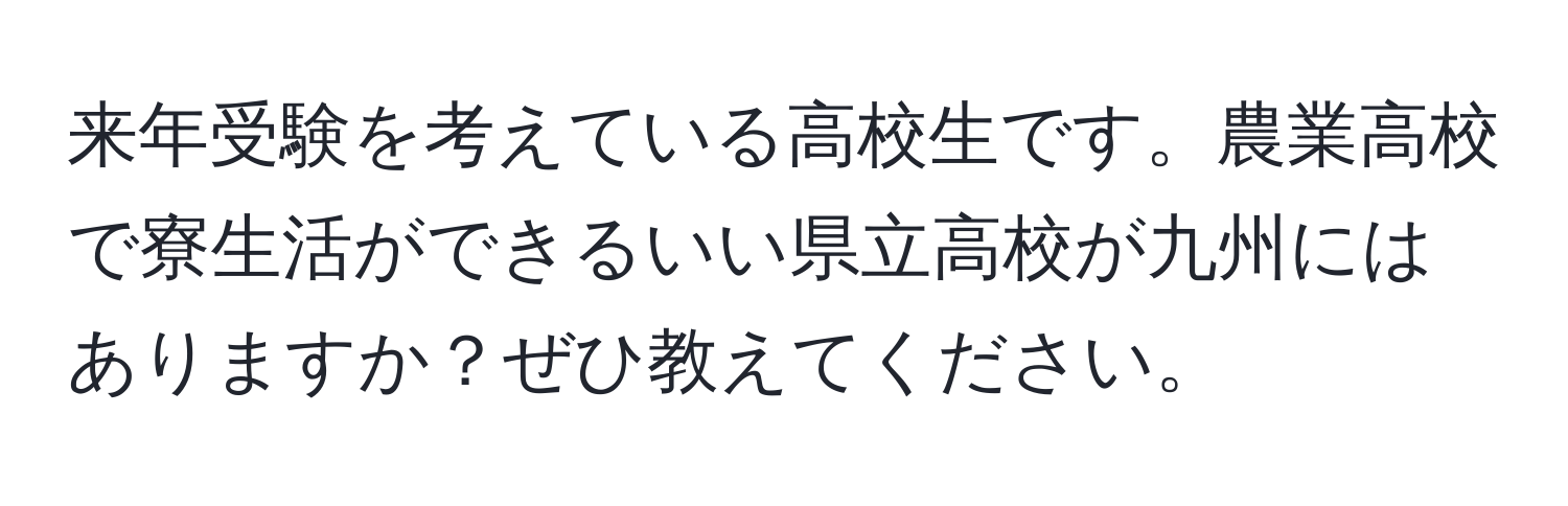 来年受験を考えている高校生です。農業高校で寮生活ができるいい県立高校が九州にはありますか？ぜひ教えてください。