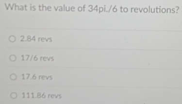 What is the value of 34pi./6 to revolutions?
2.84 revs
17/6 revs
17.6 revs
111.86 revs