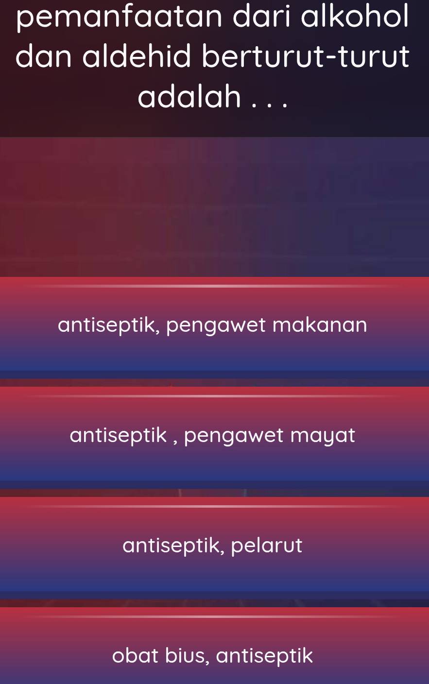 pemanfaatan dari alkohol
dan aldehid berturut-turut
adalah . . .
antiseptik, pengawet makanan
antiseptik , pengawet mayat
antiseptik, pelarut
obat bius, antiseptik