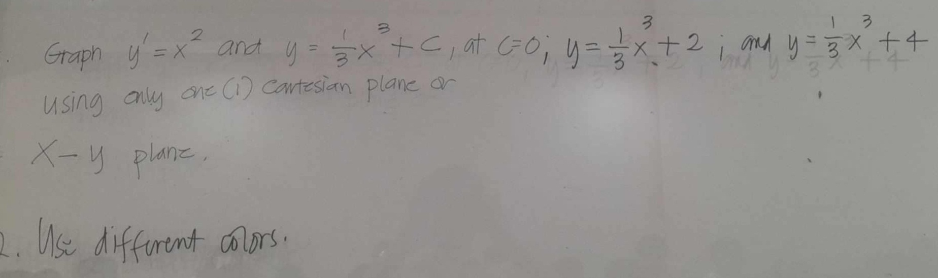 Graph y'=x^2 and y= 1/3 x^3+c at c=0; y= 1/3 x^3+2 i and y= 1/3 x^3+4
using only one (1) contesian plane or
x-y plane, 
2. Use different colors.