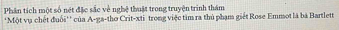 Phân tích một số nét đặc sắc về nghệ thuật trong truyện trinh thám 
‘Một vụ chết đuối’’ của A-ga-thơ Crit-xti trong việc tìm ra thủ phạm giết Rose Emmot là bà Bartlett