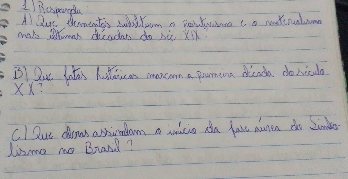 Rosponda: 
A) Que, demintos sudtumo postucisme to matenaleme 
mas ilimas dicadas do sic XlX? 
B1 Ruc lates hislowcas mancom a prumeina dicada do nicula 
XX? 
C)But aswas assimalam inicio da fake aunea do Limda 
Lime mo Brard?