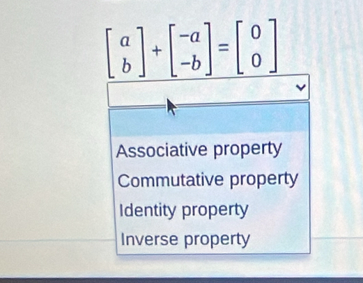 beginbmatrix a bendbmatrix +beginbmatrix -a -bendbmatrix =beginbmatrix 0 0endbmatrix
Associative property
Commutative property
Identity property
Inverse property