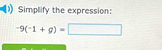 Simplify the expression:
-9(-1+g)=□