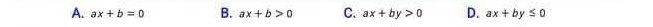 A. ax+b=0 B. ax+b>0 C. ax+by>0 D. ax+by≤ 0