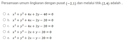 Persamaan umum lingkaran dengan pusat (-2,1) dan melalui titik (2,4) adalah ..
a. x^2+y^2+4x+2y-40=0
b. x^2+y^2+4x-2y-20=0
C. x^2+y^2-4x+2y-20=0
d. x^2+y^2-2x+y-20=0
e. x^2+y^2+2x-y-20=0