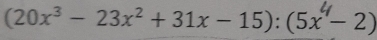 (20x^3-23x^2+31x-15):(5x^4-2)