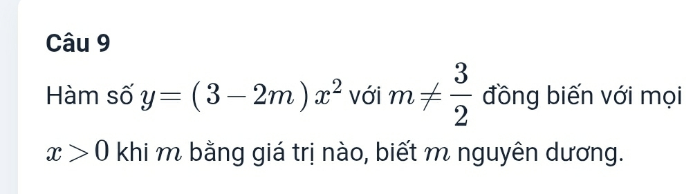 Hàm số y=(3-2m)x^2 với m!=  3/2  đồng biến với mọi
x>0 khi m bằng giá trị nào, biết m nguyên dương.