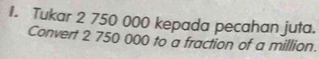 Tukar 2 750 000 kepada pecahan juta. 
Convert 2 750 000 to a fraction of a million.