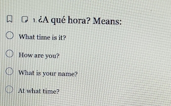 ¿A qué hora? Means: 
What time is it? 
How are you? 
What is your name? 
At what time?