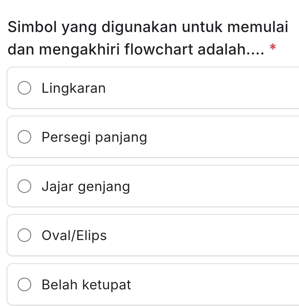 Simbol yang digunakan untuk memulai
dan mengakhiri flowchart adalah.... *
Lingkaran
Persegi panjang
Jajar genjang
Oval/Elips
Belah ketupat