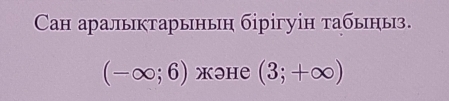 Caн аралыктарыныη бірігуін табыныз.
(-∈fty ;6) жəhе (3;+∈fty )