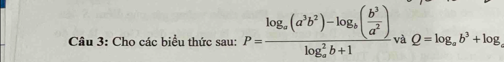 Cho các biểu thức sau: P=frac log _a(a^3b^2)-log _b( b^3/a^2 )(log _a)^2b+1 và Q=log _ab^3+log