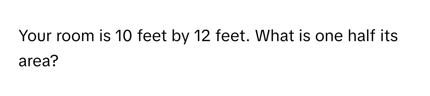 Your room is 10 feet by 12 feet. What is one half its area?